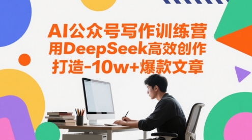 AI公众号写作训练营，用DeepSeek高效创作，打造10w+爆款文章网络赚钱,项目资源网,副业资源网,兼职项目,网赚课程-副业赚钱-互联网创业-独家轻创IP小蜜蜂网创