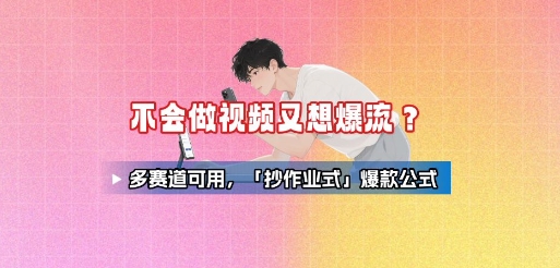 不会做视频又想爆流？多赛道可用，「抄作业式」爆款公式网络赚钱,项目资源网,副业资源网,兼职项目,网赚课程-副业赚钱-互联网创业-独家轻创IP小蜜蜂网创