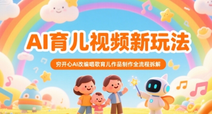 AI育儿视频新玩法，穷开心AI改编唱歌育儿作品制作全流程拆解网络赚钱,项目资源网,副业资源网,兼职项目,网赚课程-副业赚钱-互联网创业-独家轻创IP小蜜蜂网创