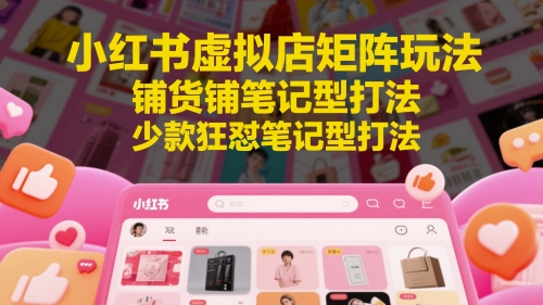 小红书虚拟店矩阵玩法，铺货铺笔记型打法，少款狂怼笔记型打法（更新）网络赚钱,项目资源网,副业资源网,兼职项目,网赚课程-副业赚钱-互联网创业-独家轻创IP小蜜蜂网创