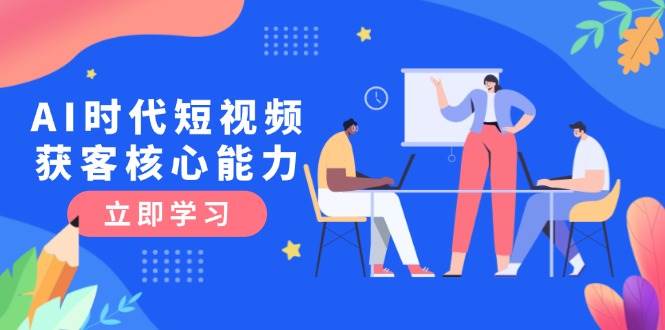 （15066期）AI时代短视频获客核心课程，三大必备技能解析，认知升级关键要点网络赚钱,项目资源网,副业资源网,兼职项目,网赚课程-副业赚钱-互联网创业-独家轻创IP小蜜蜂网创