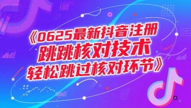 （15217期）0625最新抖音注册跳核对技术，轻松跳过核对环节网络赚钱,项目资源网,副业资源网,兼职项目,网赚课程-副业赚钱-互联网创业-独家轻创IP小蜜蜂网创