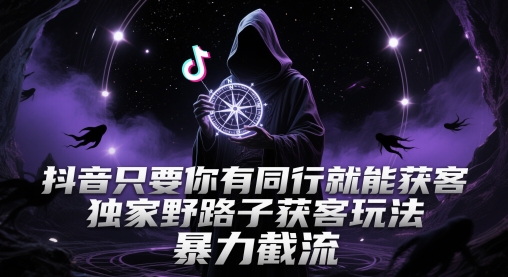 抖音只要你有同行就能获客，独家野路子获客玩法，暴力截流【揭秘】网络赚钱,项目资源网,副业资源网,兼职项目,网赚课程-副业赚钱-互联网创业-独家轻创IP小蜜蜂网创