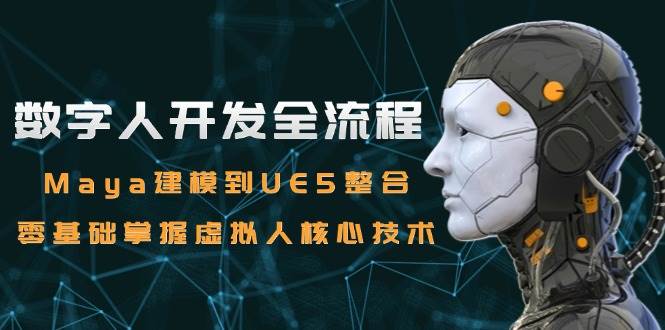 数字人开发全流程：Maya建模到UE5整合，零基础掌握虚拟人核心技术网络赚钱,项目资源网,副业资源网,兼职项目,网赚课程-副业赚钱-互联网创业-独家轻创IP小蜜蜂网创