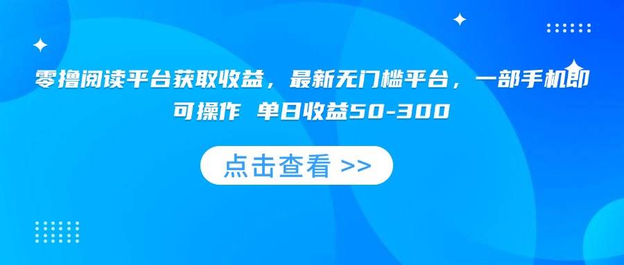（15652期）零撸阅读平台获取收益，最新无门槛平台，一部手机即可操作 单日收益50-300网络赚钱,项目资源网,副业资源网,兼职项目,网赚课程-副业赚钱-互联网创业-独家轻创IP小蜜蜂网创