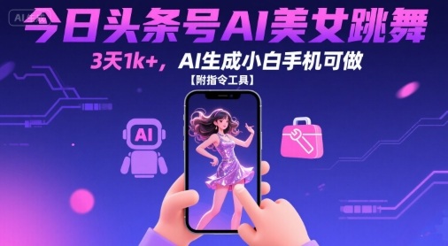 今日头条号AI美女跳舞，3天1k+，AI生成小白手机可做【附指令工具】网络赚钱,项目资源网,副业资源网,兼职项目,网赚课程-副业赚钱-互联网创业-独家轻创IP小蜜蜂网创