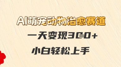 AI萌宠动物治愈赛道，一天变现3张+，小白轻松上手网络赚钱,项目资源网,副业资源网,兼职项目,网赚课程-副业赚钱-互联网创业-独家轻创IP小蜜蜂网创