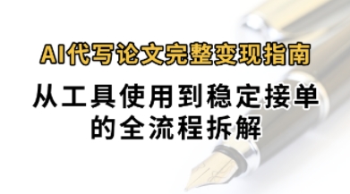 0投入月过1W+AI代写论文完整变现指南：从工具使用到稳定接单的全流程拆解网络赚钱,项目资源网,副业资源网,兼职项目,网赚课程-副业赚钱-互联网创业-独家轻创IP小蜜蜂网创