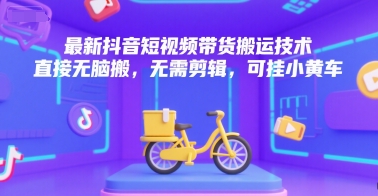 最新抖音短视频带货搬运技术，直接无脑搬，无需剪辑，可挂小黄车网络赚钱,项目资源网,副业资源网,兼职项目,网赚课程-副业赚钱-互联网创业-独家轻创IP小蜜蜂网创