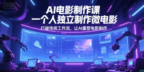 AI电影制作课，一个人独立制作微电影，打破传统工作流，让AI重塑电影制作网络赚钱,项目资源网,副业资源网,兼职项目,网赚课程-副业赚钱-互联网创业-独家轻创IP小蜜蜂网创