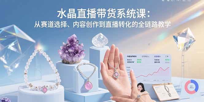 （15721期）水晶直播带货系统课：从赛道选择、内容创作到直播转化的全链路教学网络赚钱,项目资源网,副业资源网,兼职项目,网赚课程-副业赚钱-互联网创业-独家轻创IP小蜜蜂网创