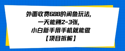 外面收费688的闲鱼玩法，一天能挣2-3张，小白新手用手机就能做【项目拆解】网络赚钱,项目资源网,副业资源网,兼职项目,网赚课程-副业赚钱-互联网创业-独家轻创IP小蜜蜂网创