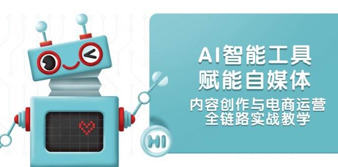 AI智能工具赋能自媒体，内容创作与电商运营，全链路实战教学网络赚钱,项目资源网,副业资源网,兼职项目,网赚课程-副业赚钱-互联网创业-独家轻创IP小蜜蜂网创