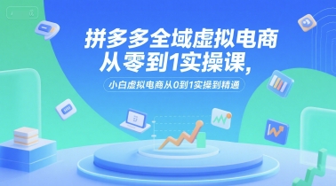 拼多多全域虚拟电商从零到1实操课，小白虚拟电商从0到1实操到精通网络赚钱,项目资源网,副业资源网,兼职项目,网赚课程-副业赚钱-互联网创业-独家轻创IP小蜜蜂网创