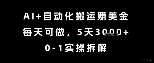 AI+自动化搬运挣美金，每天可做，5天3k+，0-1实操拆解【揭秘】网络赚钱,项目资源网,副业资源网,兼职项目,网赚课程-副业赚钱-互联网创业-独家轻创IP小蜜蜂网创