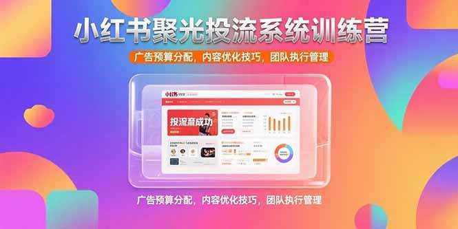 （15407期）小红书聚光投流系统训练营，广告预算分配，内容优化技巧，团队执行管理网络赚钱,项目资源网,副业资源网,兼职项目,网赚课程-副业赚钱-互联网创业-独家轻创IP小蜜蜂网创