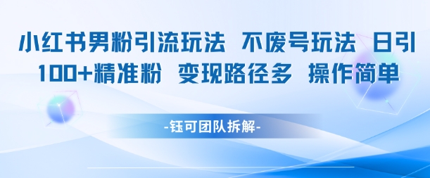 小红书男粉引流玩法不废号玩法日引100男粉变现路径多操作简单网络赚钱,项目资源网,副业资源网,兼职项目,网赚课程-副业赚钱-互联网创业-独家轻创IP小蜜蜂网创