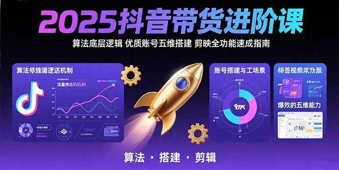 （15571期）2025抖音带货进阶课：算法底层逻辑,优质账号五维搭建,剪映全功能速成指南网络赚钱,项目资源网,副业资源网,兼职项目,网赚课程-副业赚钱-互联网创业-独家轻创IP小蜜蜂网创