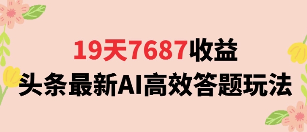 19天7687收益，头条最新AI高效答题玩法，新手小白可无脑上手操作网络赚钱,项目资源网,副业资源网,兼职项目,网赚课程-副业赚钱-互联网创业-独家轻创IP小蜜蜂网创