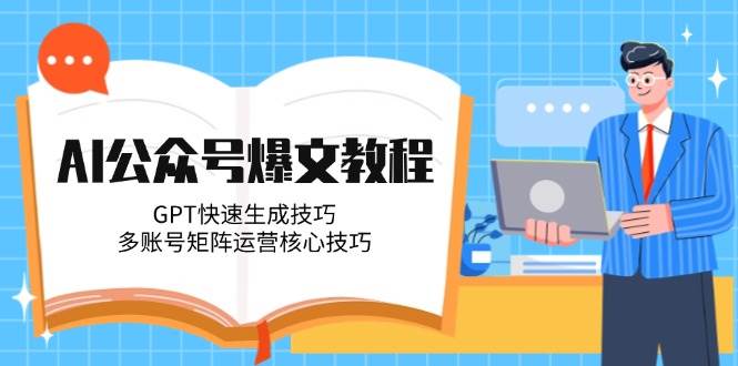 AI公众号爆文教程，GPT快速生成技巧，多账号矩阵运营核心技巧网络赚钱,项目资源网,副业资源网,兼职项目,网赚课程-副业赚钱-互联网创业-独家轻创IP小蜜蜂网创