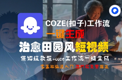 COZE(扣子)工作流一键在所治愈田园风短视频，保姆级教程，零基础快速入门网络赚钱,项目资源网,副业资源网,兼职项目,网赚课程-副业赚钱-互联网创业-独家轻创IP小蜜蜂网创