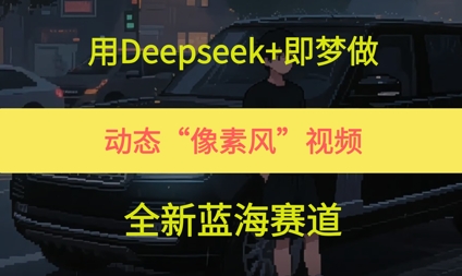 用Deepseek+即梦做，动态“像素风”视频，全新蓝海赛道网络赚钱,项目资源网,副业资源网,兼职项目,网赚课程-副业赚钱-互联网创业-独家轻创IP小蜜蜂网创