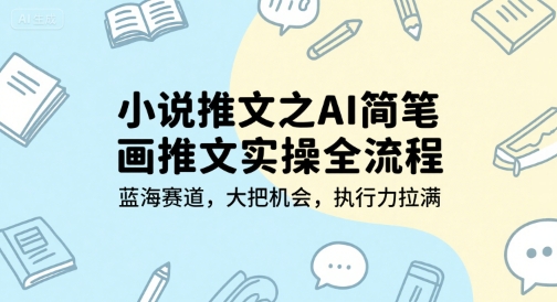 小说推文之AI简笔画推文实操全流程，蓝海赛道，大把机会，执行力拉满网络赚钱,项目资源网,副业资源网,兼职项目,网赚课程-副业赚钱-互联网创业-独家轻创IP小蜜蜂网创