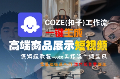 COZE(扣子)工作流一键生成高端商品展示短视频，保姆级教程，零基础快速人门网络赚钱,项目资源网,副业资源网,兼职项目,网赚课程-副业赚钱-互联网创业-独家轻创IP小蜜蜂网创