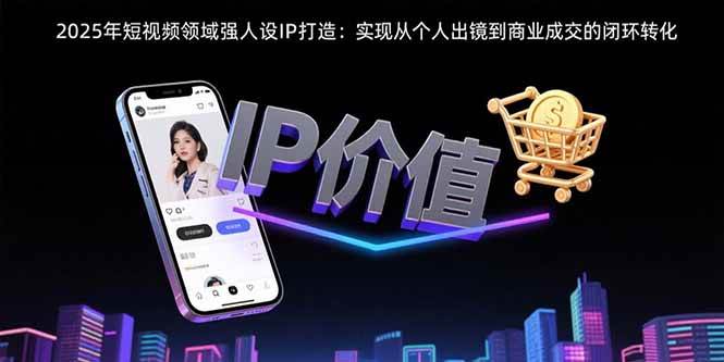 （15599期）2025年短视频领域人设IP打造：实现从个人出镜到商业成交的闭环转化网络赚钱,项目资源网,副业资源网,兼职项目,网赚课程-副业赚钱-互联网创业-独家轻创IP小蜜蜂网创