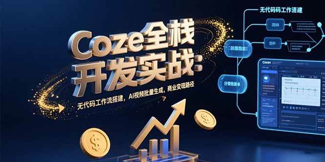 （15507期）Coze全栈开发实战：无代码工作流搭建，AI视频批量生成，商业变现路径网络赚钱,项目资源网,副业资源网,兼职项目,网赚课程-副业赚钱-互联网创业-独家轻创IP小蜜蜂网创