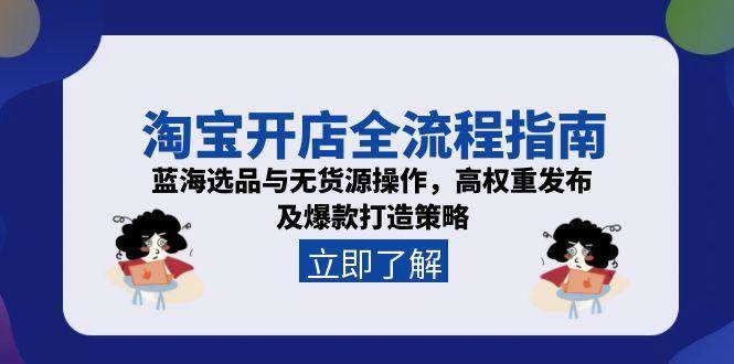 （15134期）淘宝开店全流程指南，蓝海选品与无货源操作，高权重发布及爆款打造策略网络赚钱,项目资源网,副业资源网,兼职项目,网赚课程-副业赚钱-互联网创业-独家轻创IP小蜜蜂网创