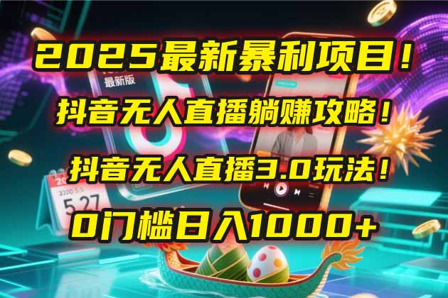 2025最新暴利项目！抖音无人直播躺赚攻略！抖音无人直播3.0玩法！0门槛…网络赚钱,项目资源网,副业资源网,兼职项目,网赚课程-副业赚钱-互联网创业-独家轻创IP小蜜蜂网创