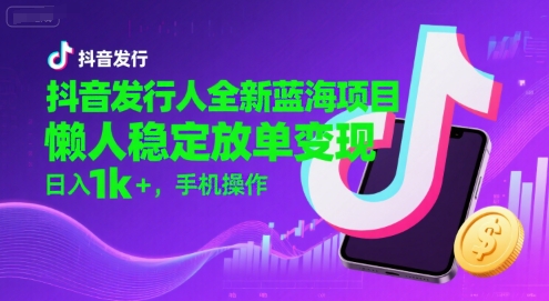 抖音发行人全新蓝海项目，懒人稳定放单变现,，日入1k+，手机操作【揭秘】网络赚钱,项目资源网,副业资源网,兼职项目,网赚课程-副业赚钱-互联网创业-独家轻创IP小蜜蜂网创