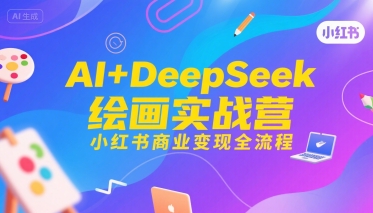 AI+DeepSeek绘画实战营，小红书商业变现全流程网络赚钱,项目资源网,副业资源网,兼职项目,网赚课程-副业赚钱-互联网创业-独家轻创IP小蜜蜂网创