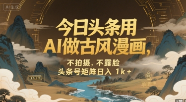 今日头条用AI做古风漫画，不拍摄，不露脸，头条号矩阵日入1k+网络赚钱,项目资源网,副业资源网,兼职项目,网赚课程-副业赚钱-互联网创业-独家轻创IP小蜜蜂网创