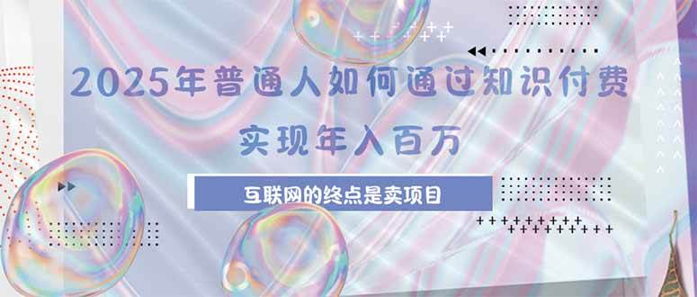 （15585期）2025年普通人如何通过知识付费年薪百万，互联网的尽头是卖加盟卖项目网络赚钱,项目资源网,副业资源网,兼职项目,网赚课程-副业赚钱-互联网创业-独家轻创IP小蜜蜂网创