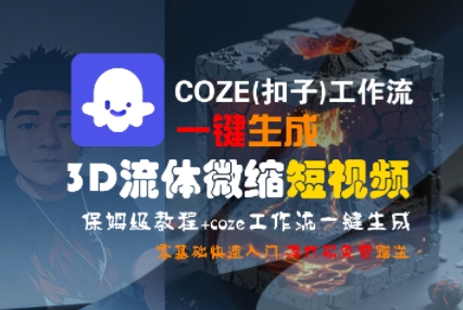 COZE(扣子)工作流一键生成3D流体微缩短视频，保姆级教程，零基础快速入门网络赚钱,项目资源网,副业资源网,兼职项目,网赚课程-副业赚钱-互联网创业-独家轻创IP小蜜蜂网创