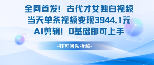 全网首发！古代才女独白视频，当天单条视频变现1k，AI剪辑0基础即可上手网络赚钱,项目资源网,副业资源网,兼职项目,网赚课程-副业赚钱-互联网创业-独家轻创IP小蜜蜂网创