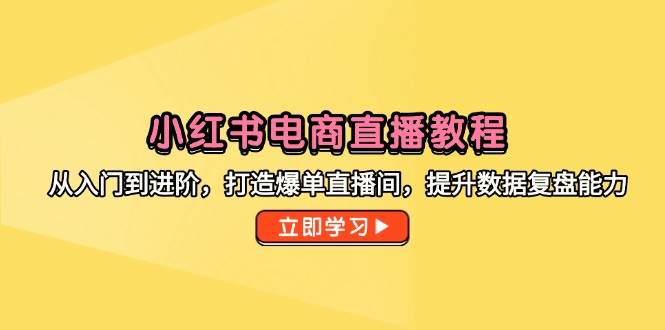 （14873期）小红书电商直播教程，从入门到进阶，打造爆单直播间，提升数据复盘能力网络赚钱,项目资源网,副业资源网,兼职项目,网赚课程-副业赚钱-互联网创业-独家轻创IP小蜜蜂网创