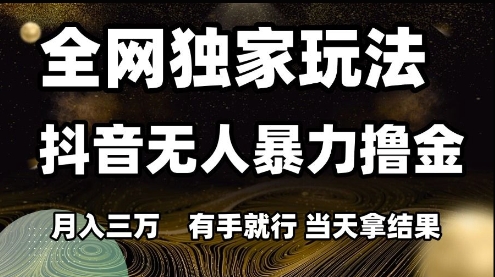 全网独家玩法抖音无人暴力撸金，月入3W，有手就行，当天拿结果【揭秘】网络赚钱,项目资源网,副业资源网,兼职项目,网赚课程-副业赚钱-互联网创业-独家轻创IP小蜜蜂网创