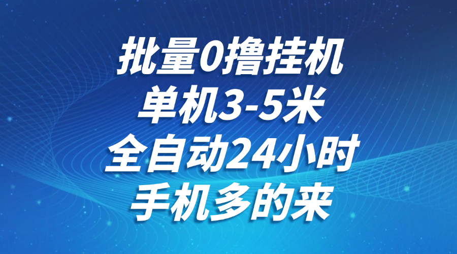 批量0撸全自动挂机，单机3-5米，全自动24小时，手机多的来，不养鸡，无风控，无限制网络赚钱,项目资源网,副业资源网,兼职项目,网赚课程-副业赚钱-互联网创业-独家轻创IP小蜜蜂网创