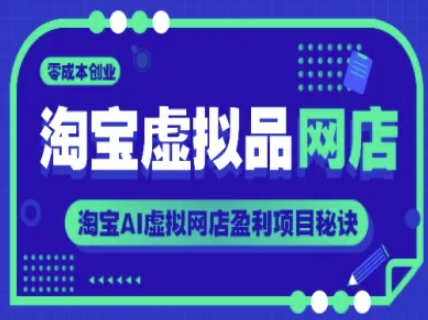 淘宝虚拟品网店，零成本创业，淘宝AI虚拟网店盈利项目秘诀网络赚钱,项目资源网,副业资源网,兼职项目,网赚课程-副业赚钱-互联网创业-独家轻创IP小蜜蜂网创
