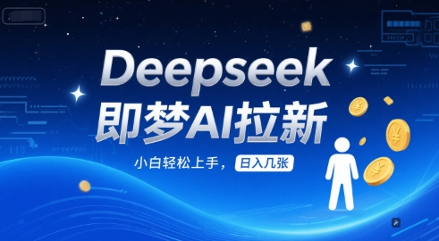 Deepseek即梦AI拉新，小白轻松上手，日入几张网络赚钱,项目资源网,副业资源网,兼职项目,网赚课程-副业赚钱-互联网创业-独家轻创IP小蜜蜂网创