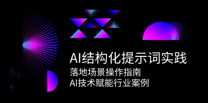 AI结构化提示词实践，落地场景操作指南，AI技术赋能行业案例网络赚钱,项目资源网,副业资源网,兼职项目,网赚课程-副业赚钱-互联网创业-独家轻创IP小蜜蜂网创