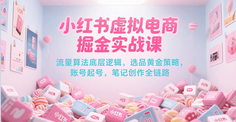 小红书虚拟电商掘金实战课，流量算法底层逻辑，选品黄金策略， 起号，笔记创作全链路网络赚钱,项目资源网,副业资源网,兼职项目,网赚课程-副业赚钱-互联网创业-独家轻创IP小蜜蜂网创