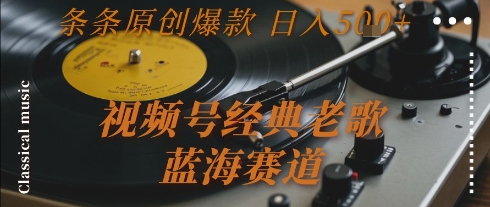 视频号经典老歌，蓝海赛道，日入5张+ 条条原创爆款【揭秘】网络赚钱,项目资源网,副业资源网,兼职项目,网赚课程-副业赚钱-互联网创业-独家轻创IP小蜜蜂网创