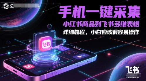 手机一键采集小红书商品到飞书多维表格，详细教程，小白应该很容易操作网络赚钱,项目资源网,副业资源网,兼职项目,网赚课程-副业赚钱-互联网创业-独家轻创IP小蜜蜂网创