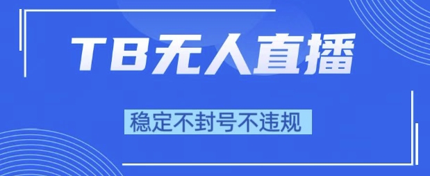 2025年TB无人直播带货10.0，全新技术，不违规，不封号，纯小白操作，日入1k【揭秘】网络赚钱,项目资源网,副业资源网,兼职项目,网赚课程-副业赚钱-互联网创业-独家轻创IP小蜜蜂网创
