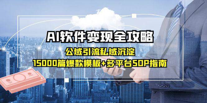 AI软件变现全攻略：公域引流私域沉淀，15000篇爆款模板+多平台SOP指南网络赚钱,项目资源网,副业资源网,兼职项目,网赚课程-副业赚钱-互联网创业-独家轻创IP小蜜蜂网创