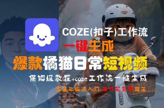 COZE(扣子)工作流一键生成爆款橘猫日常短视频，保姆级教程，零基础快速入门网络赚钱,项目资源网,副业资源网,兼职项目,网赚课程-副业赚钱-互联网创业-独家轻创IP小蜜蜂网创